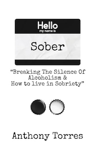 Front cover_Hello my name is Sober Breaking The Silence of Alcoholism & How to live in Sobriety