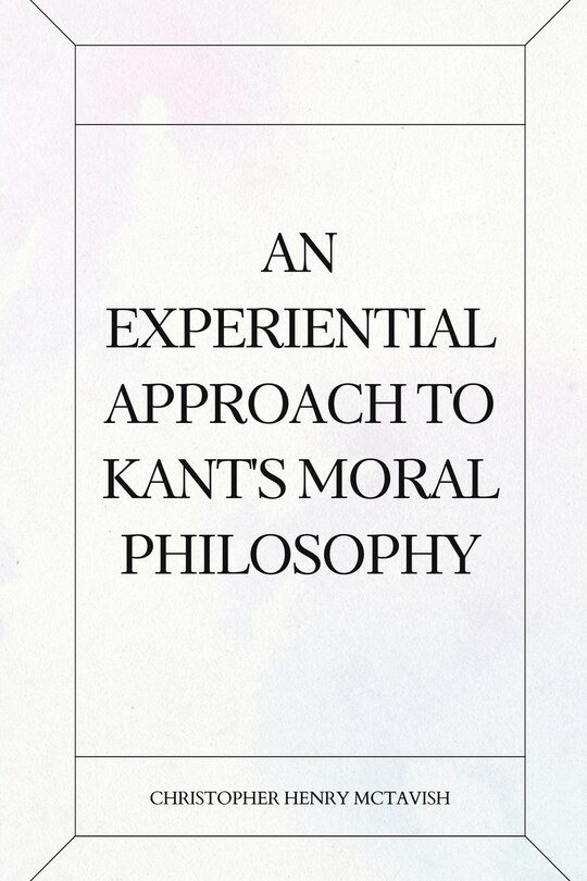 Front cover_An Experiential Approach to Kant's Moral Philosophy