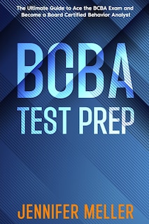 BCBA Test Prep: The Essential Guide to Passing the Board Certified Behavior Analyst (BCBA) Exam