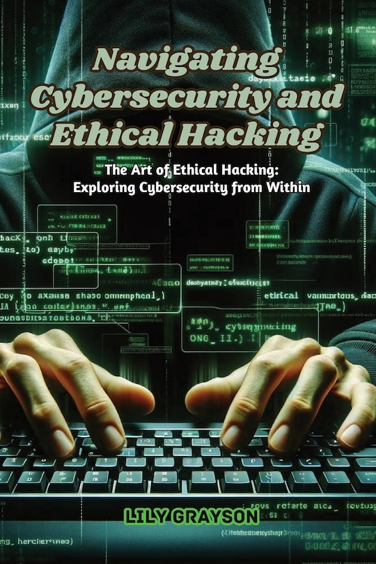 Front cover_Navigating Cybersecurity and Ethical Hacking