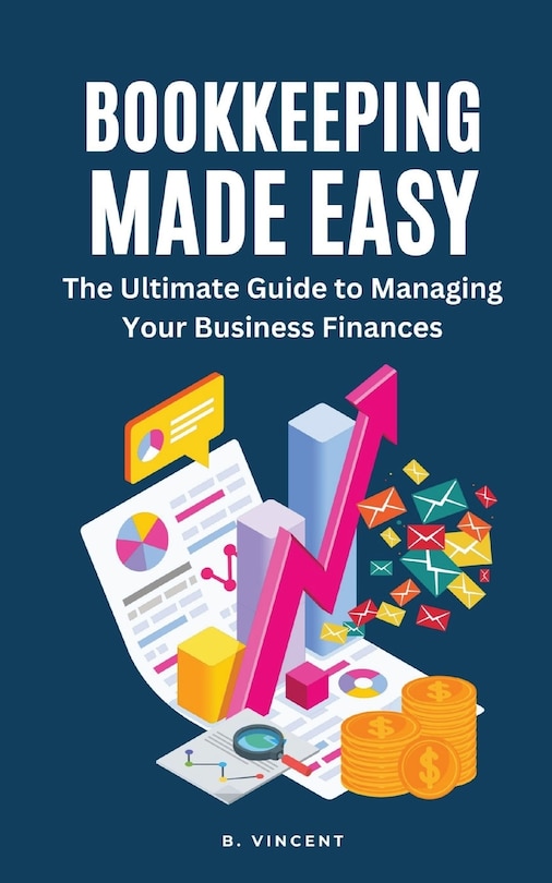 Bookkeeping Made Easy: The Ultimate Guide to Managing Your Business Finances