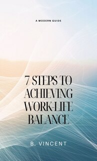 Front cover_7 Steps to Achieving Work-Life Balance