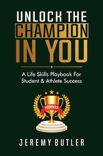 Unlock The Champion In You: A Life Skills Playbook For Student & Athlete Success