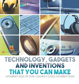 Couverture_Technology, Gadgets and Inventions That You Can Make - Experiments Book for Teens Children's Science Experiment Books