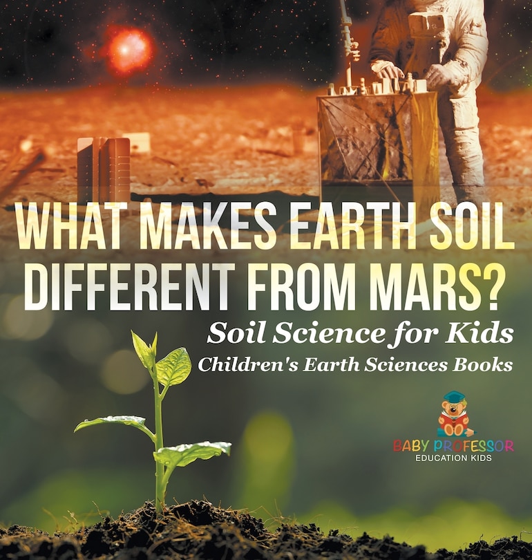 Front cover_What Makes Earth Soil Different from Mars? - Soil Science for Kids Children's Earth Sciences Books