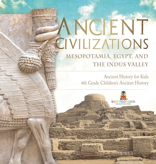 Front cover_Ancient Civilizations - Mesopotamia, Egypt, and the Indus Valley Ancient History for Kids 4th Grade Children's Ancient History