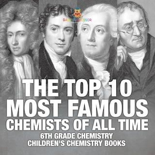 Front cover_The Top 10 Most Famous Chemists of All Time - 6th Grade Chemistry Children's Chemistry Books