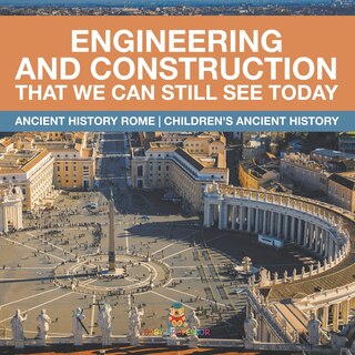 Front cover_Engineering and Construction That We Can Still See Today - Ancient History Rome Children's Ancient History