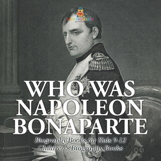 Front cover_Who Was Napoleon Bonaparte - Biography Books for Kids 9-12 Children's Biography Books
