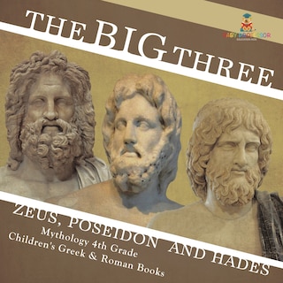 Front cover_The Big Three Zeus, Poseidon and Hades - Mythology 4th Grade Children's Greek & Roman Books