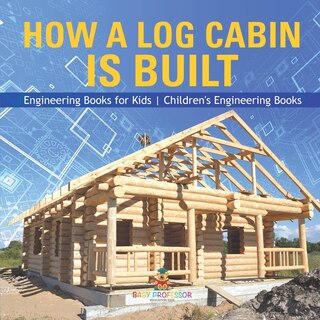 Couverture_How a Log Cabin is Built - Engineering Books for Kids Children's Engineering Books