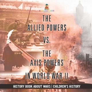Front cover_The Allied Powers vs. The Axis Powers in World War II - History Book about Wars Children's History