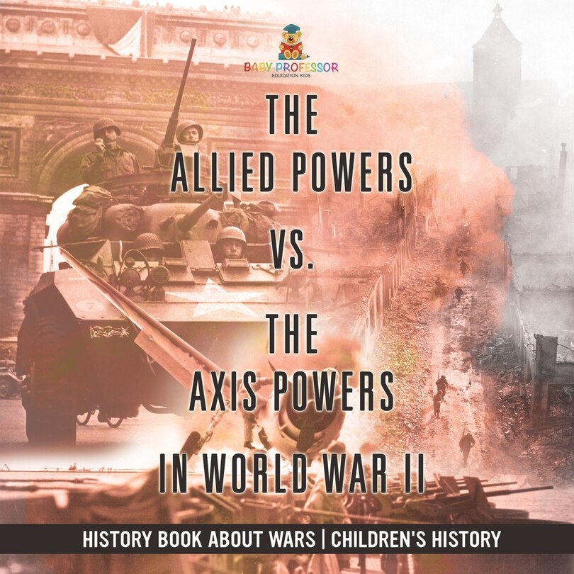 Front cover_The Allied Powers vs. The Axis Powers in World War II - History Book about Wars Children's History