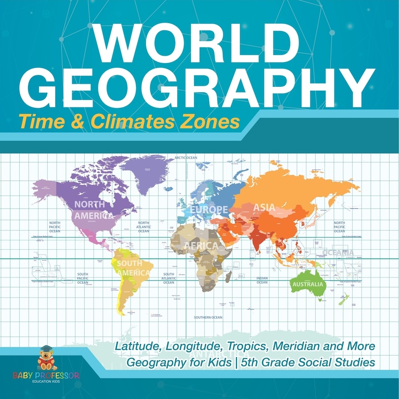 Front cover_World Geography - Time & Climate Zones - Latitude, Longitude, Tropics, Meridian and More Geography for Kids 5th Grade Social Studies
