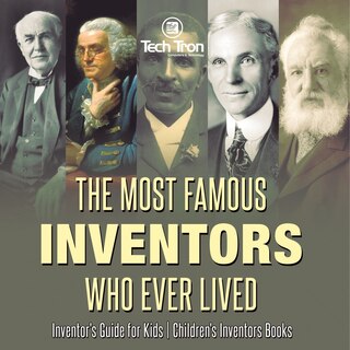 Front cover_The Most Famous Inventors Who Ever Lived Inventor's Guide for Kids Children's Inventors Books