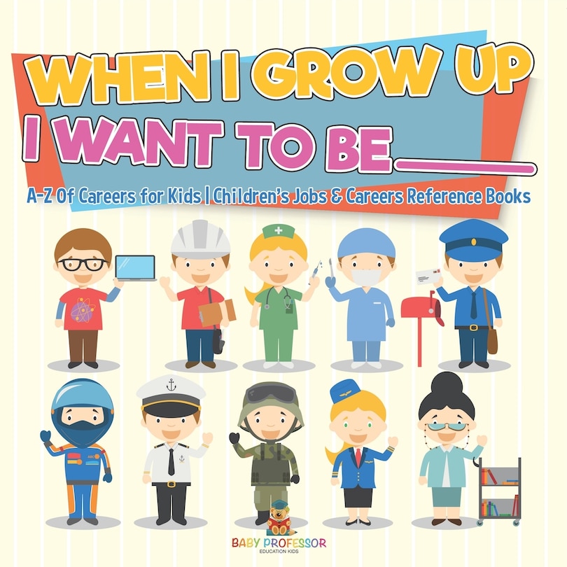 Front cover_When I Grow Up I Want To Be _________ A-Z Of Careers for Kids Children's Jobs & Careers Reference Books