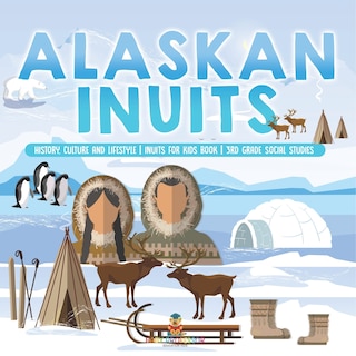 Front cover_Alaskan Inuits - History, Culture and Lifestyle. inuits for Kids Book 3rd Grade Social Studies