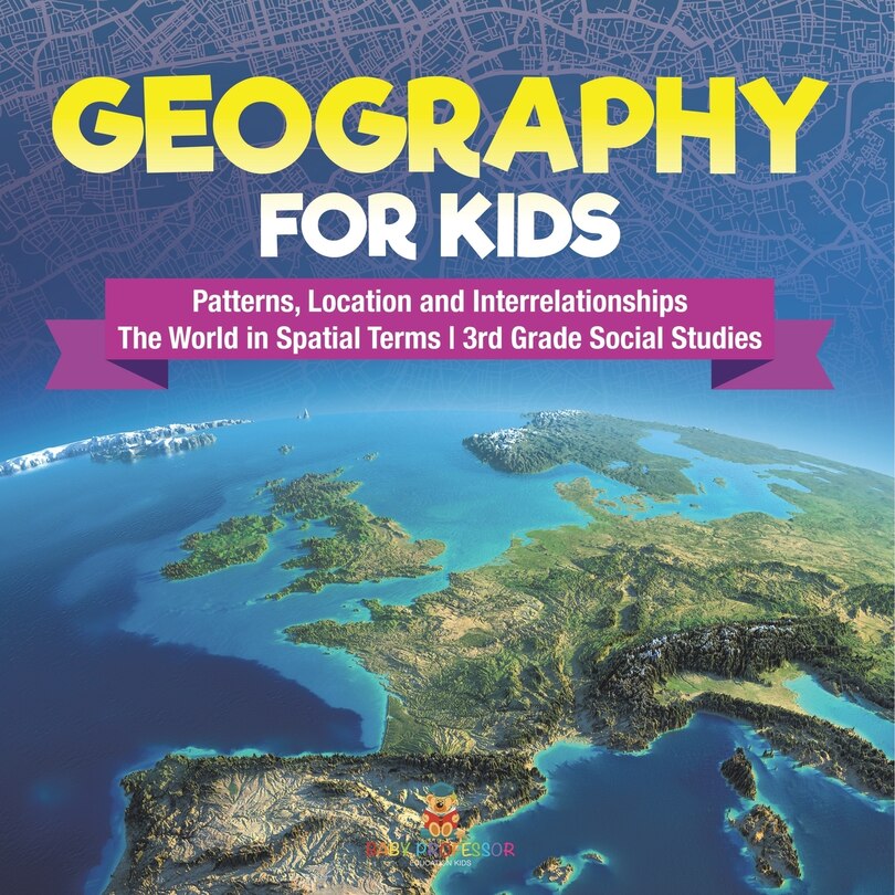Front cover_Geography for Kids - Patterns, Location and Interrelationships The World in Spatial Terms 3rd Grade Social Studies