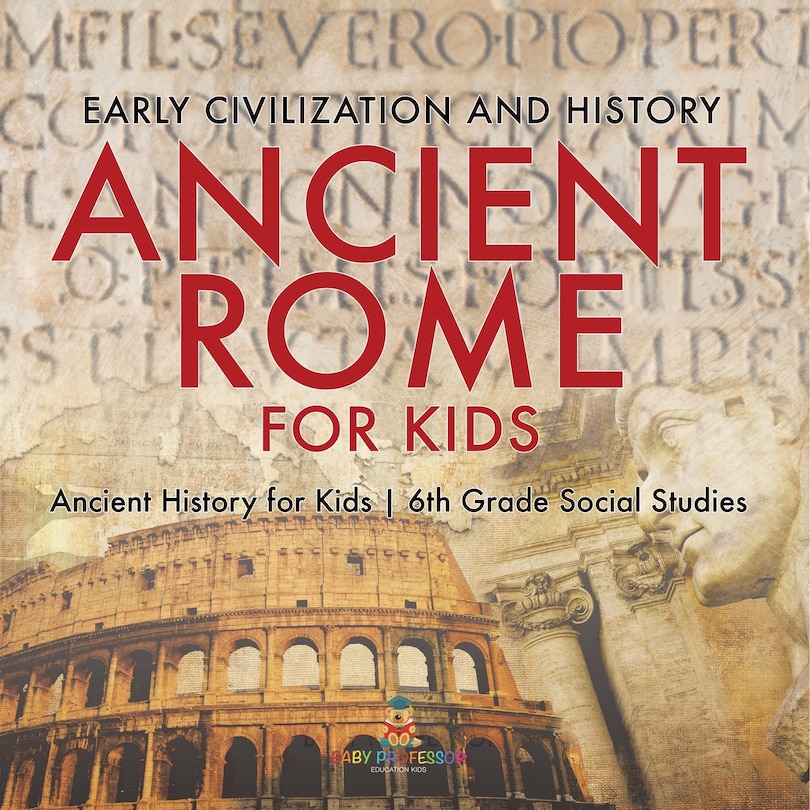 Front cover_Ancient Rome for Kids - Early History, Science, Architecture, Art and Government Ancient History for Kids 6th Grade Social Studies