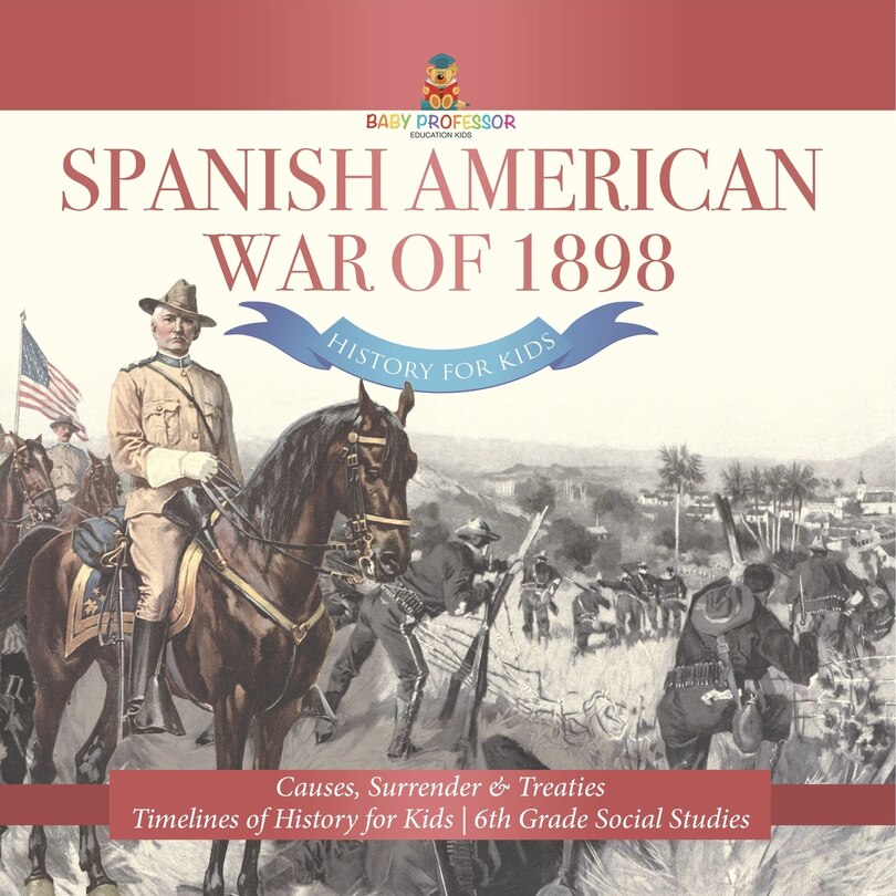 Front cover_Spanish American War of 1898 - History for Kids - Causes, Surrender & Treaties Timelines of History for Kids 6th Grade Social Studies
