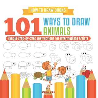 Front cover_How to Draw Books. 101 Ways to Draw Animals. Simple Step-by-Step Instructions for Intermediate Artists. Focus on Lines, Shapes and Forms to Improve Fine Motor Control