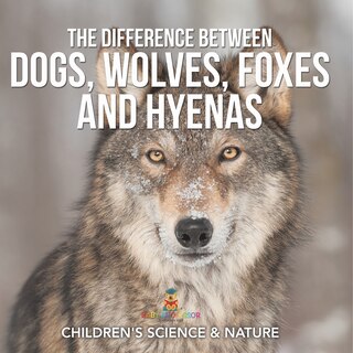 Front cover_The Difference Between Dogs, Wolves, Foxes and Hyenas Children's Science & Nature