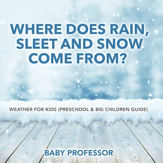 Couverture_Where Does Rain, Sleet and Snow Come From? Weather for Kids (Preschool & Big Children Guide)