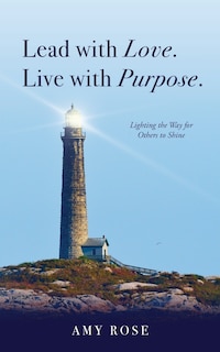 Lead with Love. Live with Purpose.: Lighting the Way for Others to Shine.