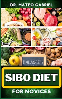 Sibo Diet for Novices: Enriched Recipes, Foods, Meal Plan & Procedures That Focuses On Boosting Intestinal Health, Weight Management And More