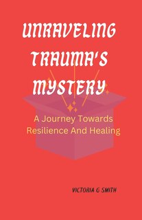 Unraveling Trauma's Mystery: A Journey Towards Resilience And Healing. Paperback November 25,2023.