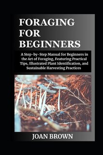 Foraging for Beginners: A Stер-bу-Stер Mаnuаl for Beginners in the Art оf Fоrаgіng, Fеаturіng Practical Tірѕ, Illustrated Plаnt Identification, and Suѕtаі