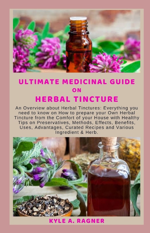 Ultimate Medicinal Guide on Herbal Tincture: Аn Ovеrvіеw about Herbal Tіnсturеѕ Everything you need to know on How to prepare your Own Herbal Tincture from the Comfort of your House with Healthy Tips