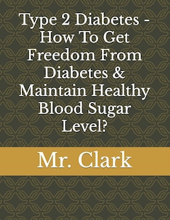 Front cover_Type 2 Diabetes - How To Get Freedom From Diabetes & Maintain Healthy Blood Sugar Level?