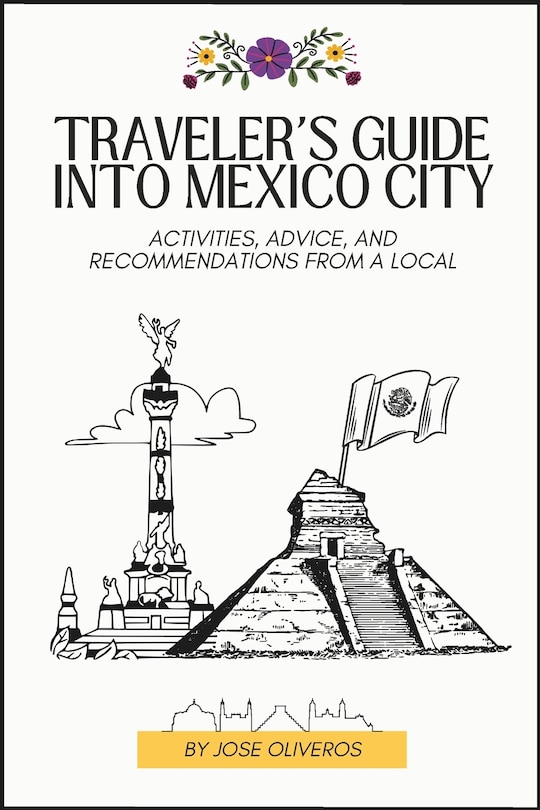 Traveler's Guide into Mexico City: Activities, Advice, and Recommendations from a Local