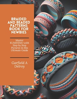 Braided and Beaded Patterns Book for Newbies: Master KUMIHIMO with Step by Step Pictures in this Ultimate Guide