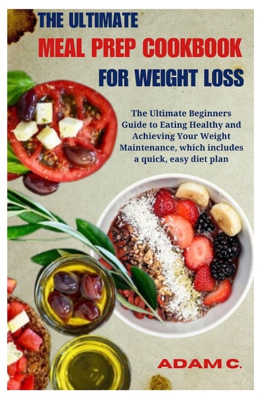 The Ultimate Meal Prep Cookbook for Weight Loss: The Ultimate Beginners Guide to Eating Healthy and Achieving Your Weight Maintenance, which includes a quick, easy diet plan