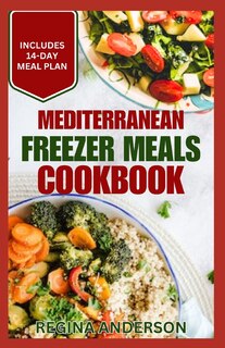 Mediterranean Freezer Meals Cookbook: Nutritious Easy Make-Ahead Recipes and Meal Prep for Busy People