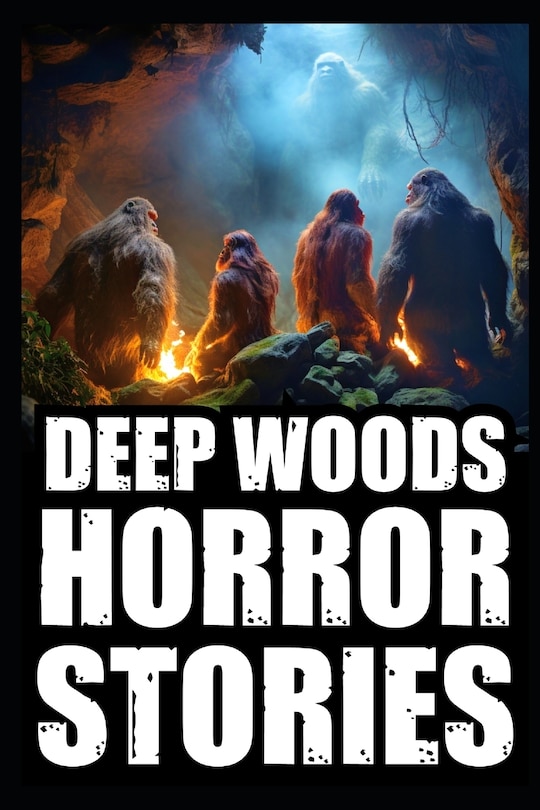 Scary True Deep Woods Horror Stories: Vol 1. (Creepy Camping and Hiking Experiences+Cryptid Encounters)