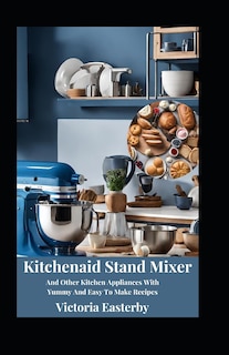 Kitchenaid Stand Mixer And Other Kitchen Appliances With Yummy And Easy To Make Recipes