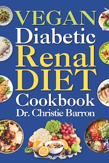 Vegan Diabetic Renal Diet Cookbook: Beginners, Newly Diagnosed, and Seniors Nutritional Plant Based Kidney Friendly Recipes Book with Meal Plan Ingredients and Instructions