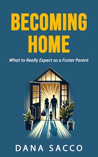 Becoming Home: The Unexpected Journey as a Foster Parent