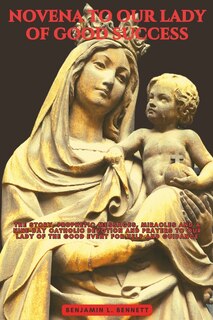 Novena to Our Lady of Good Success: The Story, Prophetic Messages, Miracles and a Nine-Day Catholic Devotion and Prayers to Our Lady of the Good Event for Help and Guidance