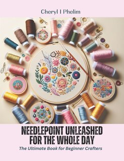 Needlepoint Unleashed for the Whole Day: The Ultimate Book for Beginner Crafters