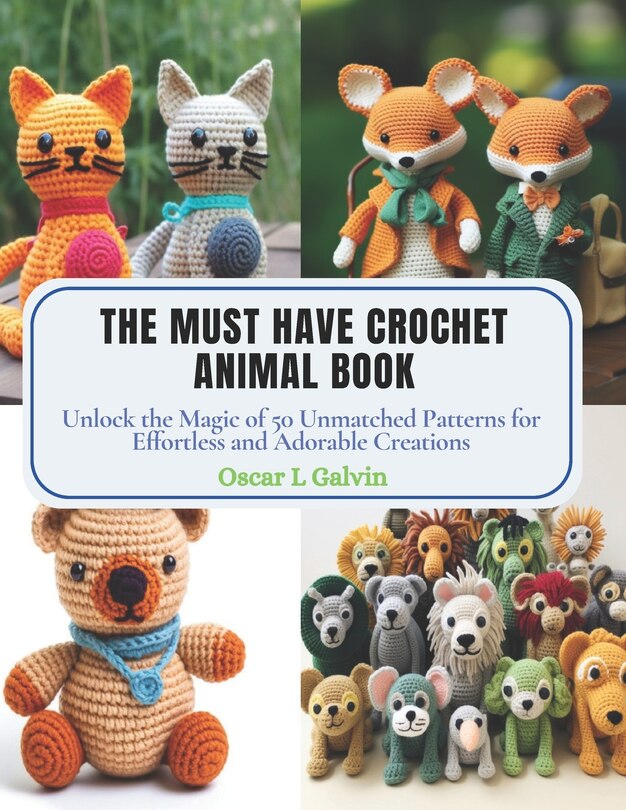 The Must Have Crochet Animal Book: Unlock the Magic of 50 Unmatched Patterns for Effortless and Adorable Creations