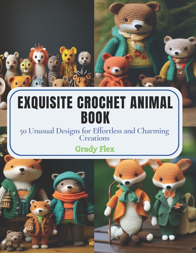 Exquisite Crochet Animal Book: 50 Unusual Designs for Effortless and Charming Creations