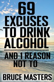Front cover_69 Excuses to Drink Alcohol and 1 Reason Not To