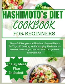 Hashimoto's Diet Cookbook for Beginners: Flavorful Recipes and Nutrient-Packed Meals for Thyroid Healing and Managing Hashimoto's Disease Naturally - Gluten-Free, Dairy-Free, and Delicious!