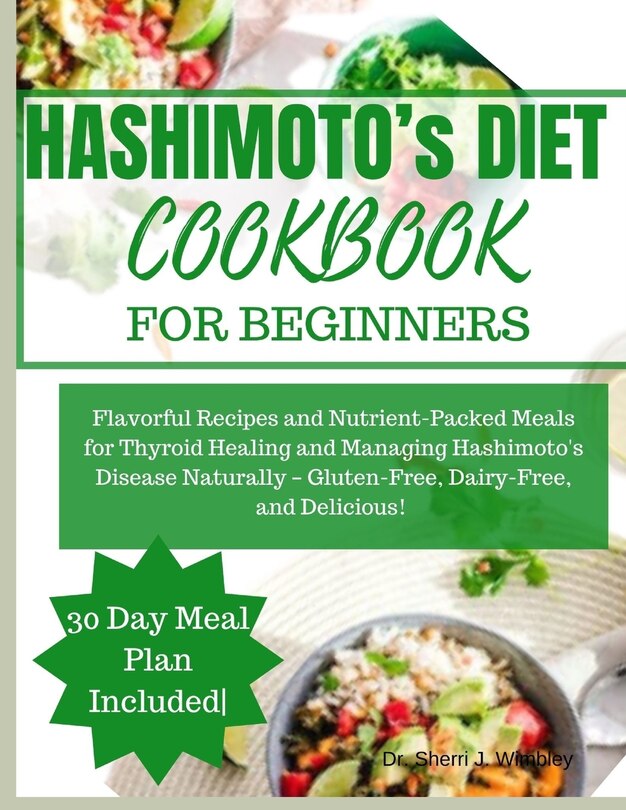 Hashimoto's Diet Cookbook for Beginners: Flavorful Recipes and Nutrient-Packed Meals for Thyroid Healing and Managing Hashimoto's Disease Naturally - Gluten-Free, Dairy-Free, and Delicious!