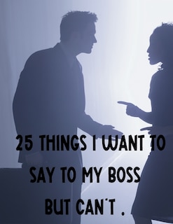 Front cover_25 Things I Want To Say To My Boss But Can't.