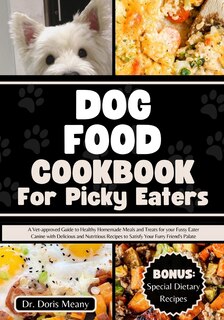 Dog Food Cookbook for Picky Eaters: A Vet-approved Guide to Healthy Homemade Meals and Treats for your Fussy Eater Canine with Delicious and Nutritious Recipes to Satisfy Your Furry Friend's Palate